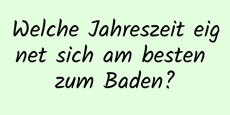 Welche Jahreszeit eignet sich am besten zum Baden?