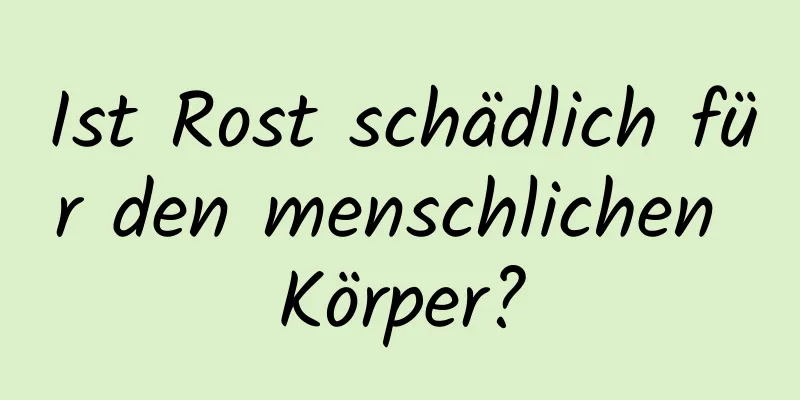 Ist Rost schädlich für den menschlichen Körper?