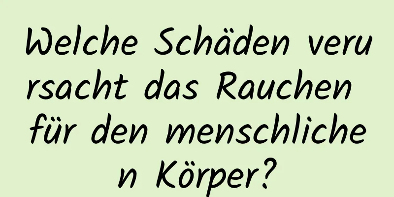 Welche Schäden verursacht das Rauchen für den menschlichen Körper?