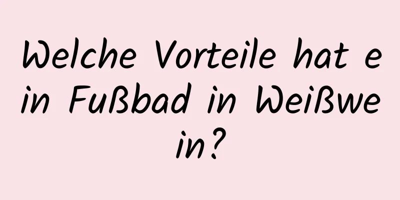 Welche Vorteile hat ein Fußbad in Weißwein?