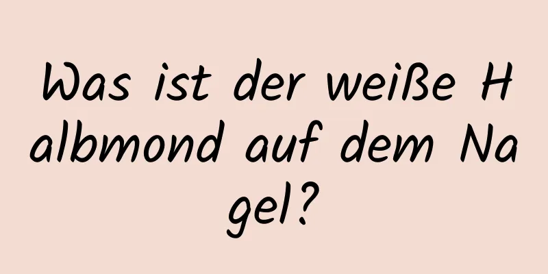 Was ist der weiße Halbmond auf dem Nagel?