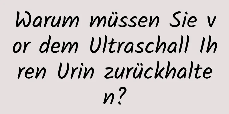 Warum müssen Sie vor dem Ultraschall Ihren Urin zurückhalten?
