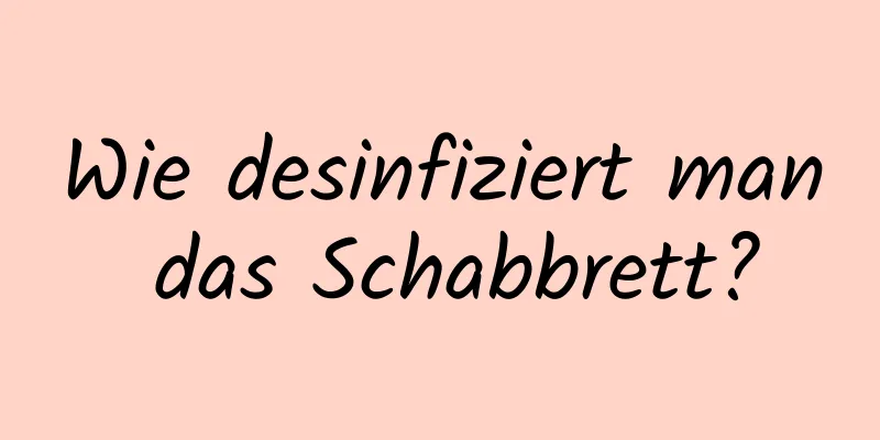 Wie desinfiziert man das Schabbrett?