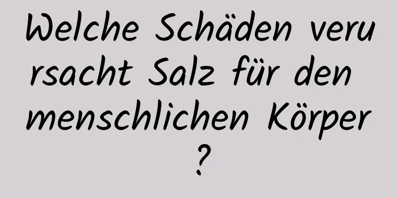 Welche Schäden verursacht Salz für den menschlichen Körper?