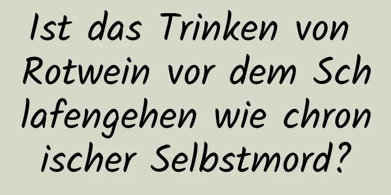 Ist das Trinken von Rotwein vor dem Schlafengehen wie chronischer Selbstmord?