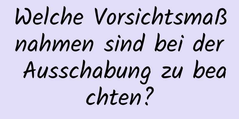 Welche Vorsichtsmaßnahmen sind bei der Ausschabung zu beachten?