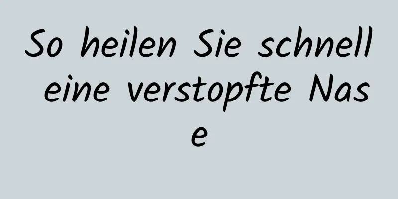 So heilen Sie schnell eine verstopfte Nase