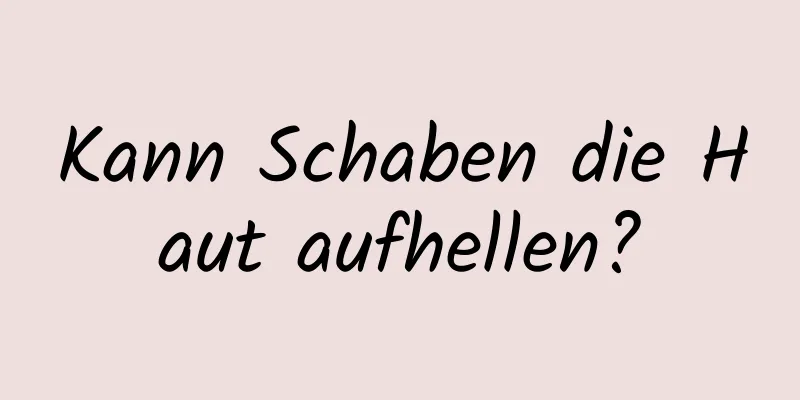 Kann Schaben die Haut aufhellen?