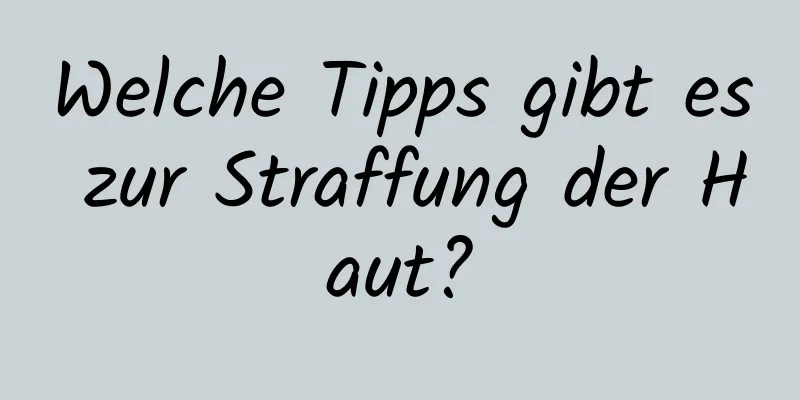 Welche Tipps gibt es zur Straffung der Haut?