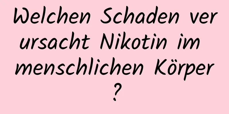 Welchen Schaden verursacht Nikotin im menschlichen Körper?