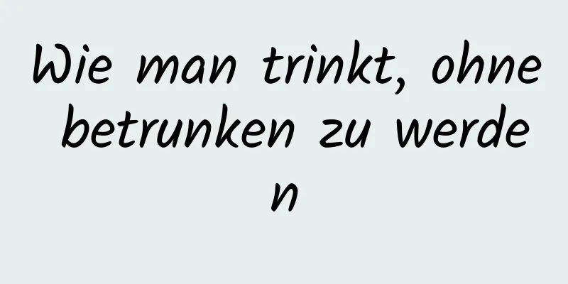 Wie man trinkt, ohne betrunken zu werden