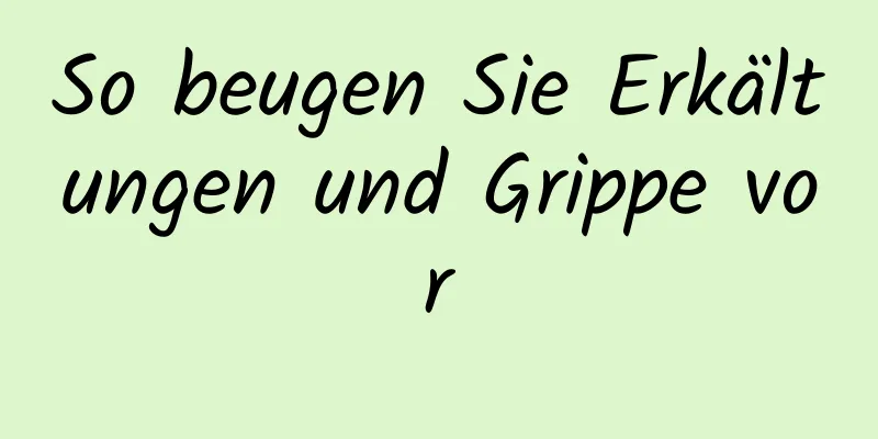 So beugen Sie Erkältungen und Grippe vor