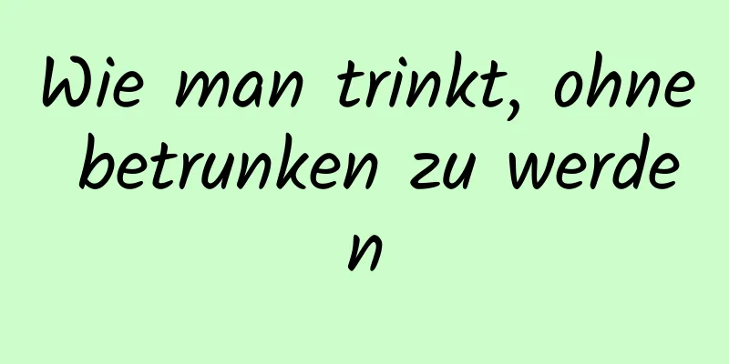 Wie man trinkt, ohne betrunken zu werden
