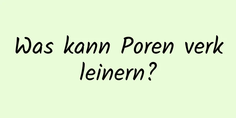 Was kann Poren verkleinern?