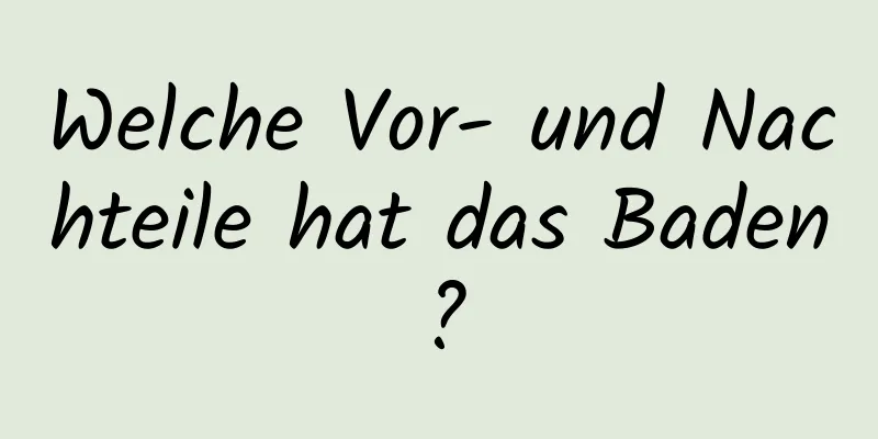 Welche Vor- und Nachteile hat das Baden?