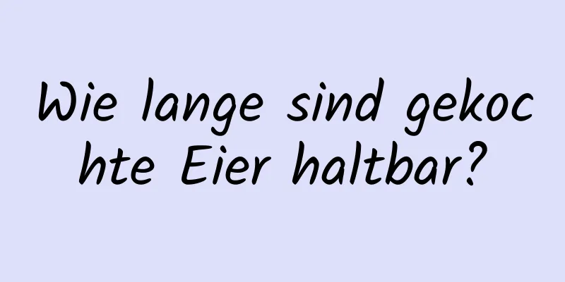 Wie lange sind gekochte Eier haltbar?
