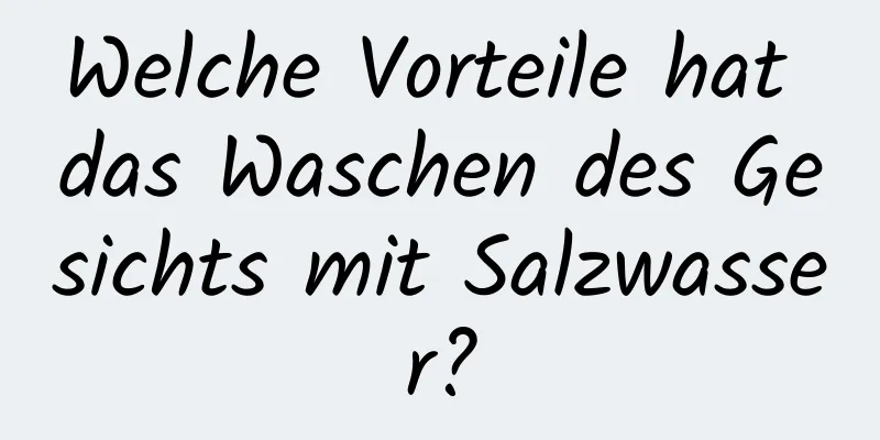 Welche Vorteile hat das Waschen des Gesichts mit Salzwasser?