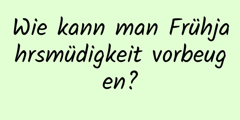 Wie kann man Frühjahrsmüdigkeit vorbeugen?