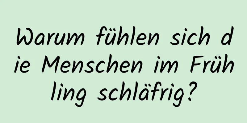 Warum fühlen sich die Menschen im Frühling schläfrig?