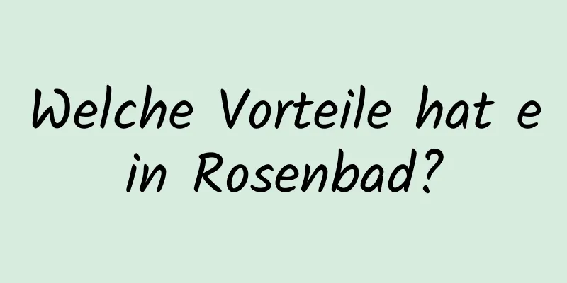 Welche Vorteile hat ein Rosenbad?