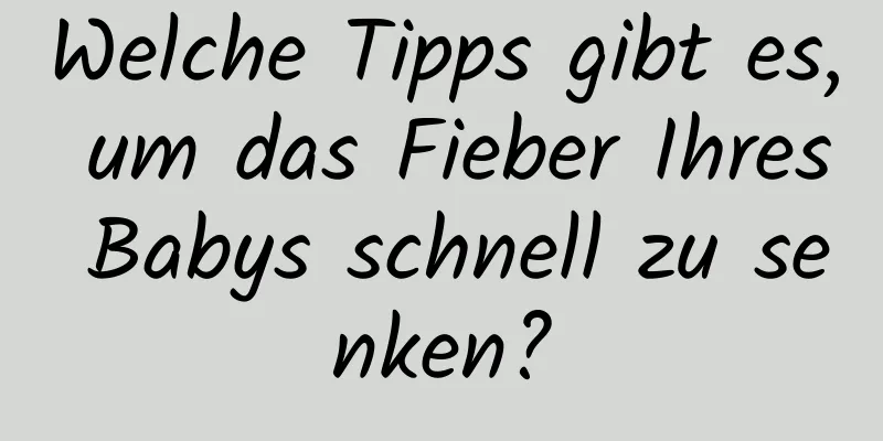 Welche Tipps gibt es, um das Fieber Ihres Babys schnell zu senken?