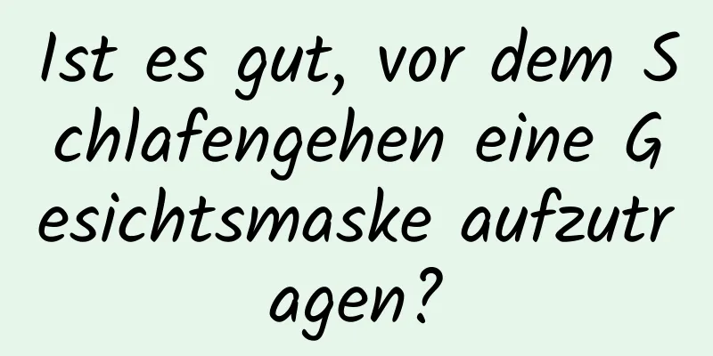 Ist es gut, vor dem Schlafengehen eine Gesichtsmaske aufzutragen?