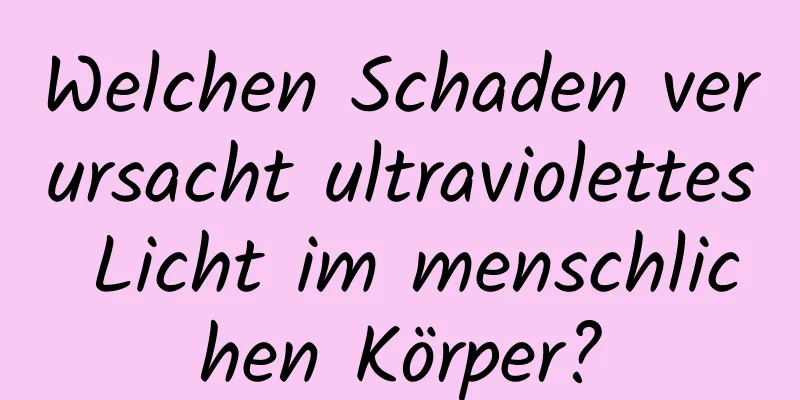 Welchen Schaden verursacht ultraviolettes Licht im menschlichen Körper?