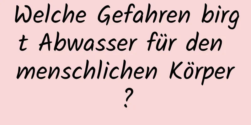 Welche Gefahren birgt Abwasser für den menschlichen Körper?