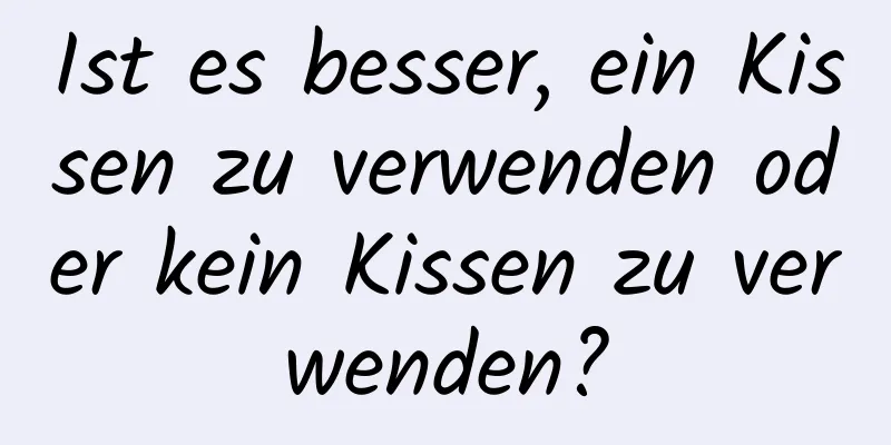 Ist es besser, ein Kissen zu verwenden oder kein Kissen zu verwenden?
