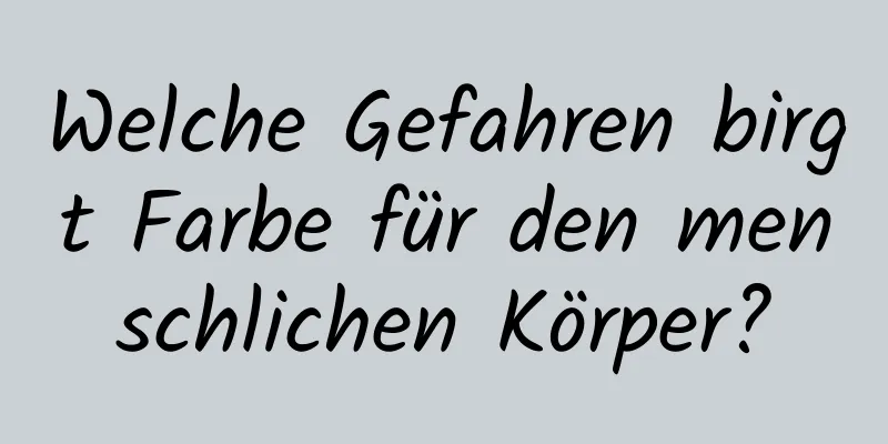 Welche Gefahren birgt Farbe für den menschlichen Körper?