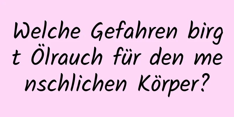 Welche Gefahren birgt Ölrauch für den menschlichen Körper?
