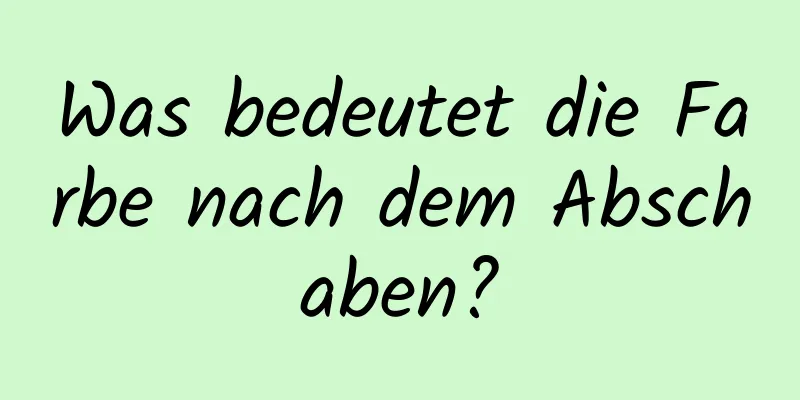 Was bedeutet die Farbe nach dem Abschaben?