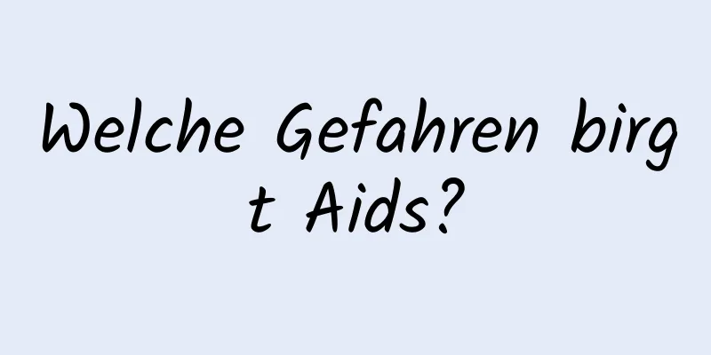 Welche Gefahren birgt Aids?