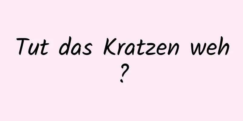 Tut das Kratzen weh?