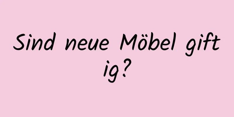 Sind neue Möbel giftig?
