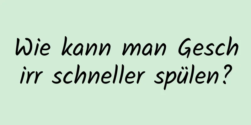 Wie kann man Geschirr schneller spülen?