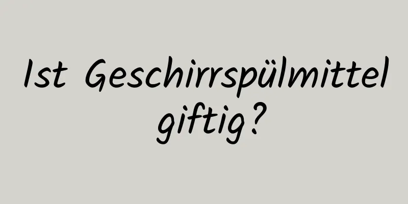 Ist Geschirrspülmittel giftig?