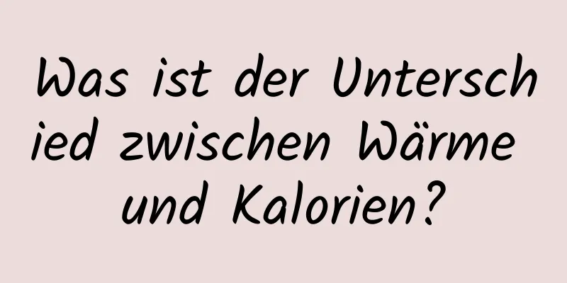 Was ist der Unterschied zwischen Wärme und Kalorien?