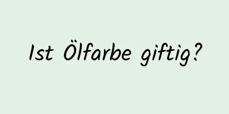Ist Ölfarbe giftig?