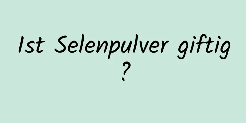 Ist Selenpulver giftig?