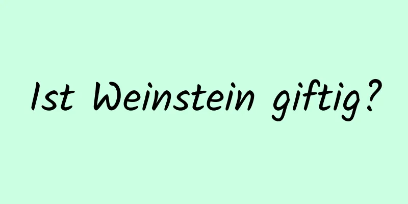 Ist Weinstein giftig?