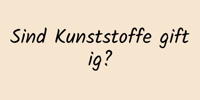 Sind Kunststoffe giftig?