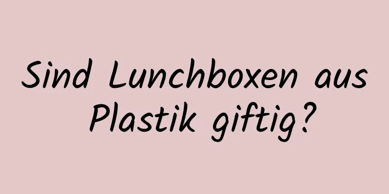 Sind Lunchboxen aus Plastik giftig?