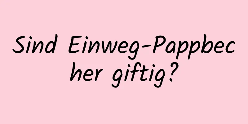 Sind Einweg-Pappbecher giftig?