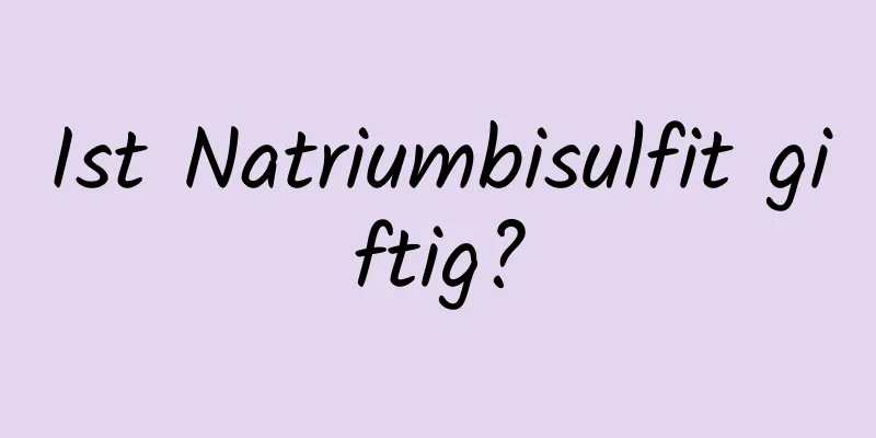 Ist Natriumbisulfit giftig?
