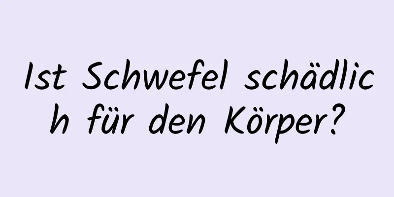 Ist Schwefel schädlich für den Körper?