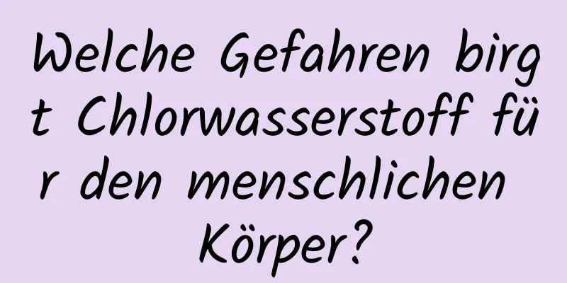 Welche Gefahren birgt Chlorwasserstoff für den menschlichen Körper?