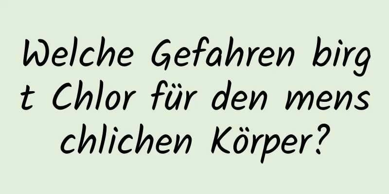 Welche Gefahren birgt Chlor für den menschlichen Körper?