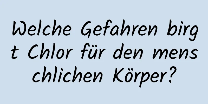 Welche Gefahren birgt Chlor für den menschlichen Körper?
