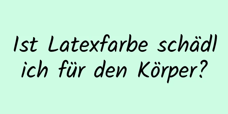 Ist Latexfarbe schädlich für den Körper?